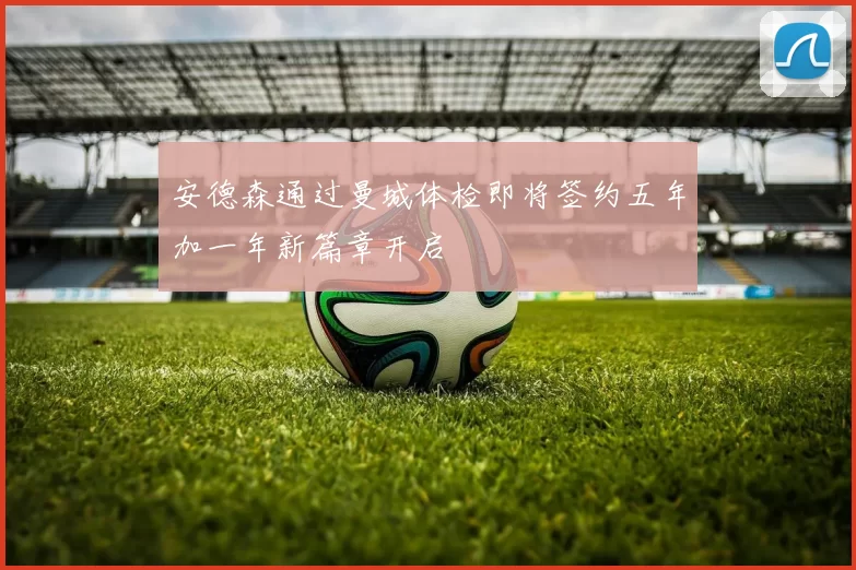 安德森通过曼城体检即将签约五年加一年新篇章开启