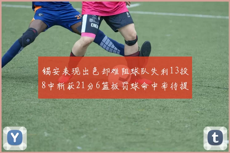 锡安表现出色却难阻球队失利13投8中斩获21分6篮板罚球命中率待提升