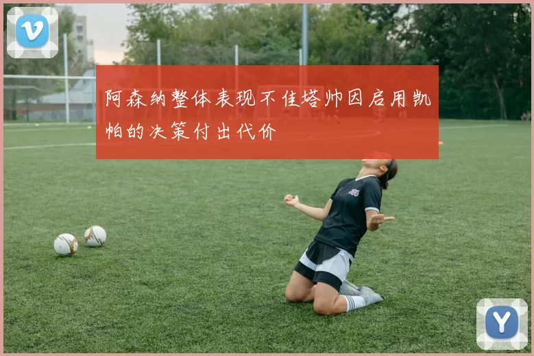 阿森纳整体表现不佳塔帅因启用凯帕的决策付出代价