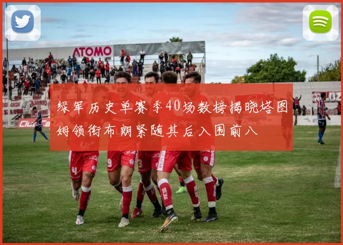 绿军历史单赛季40场数榜揭晓塔图姆领衔布朗紧随其后入围前八