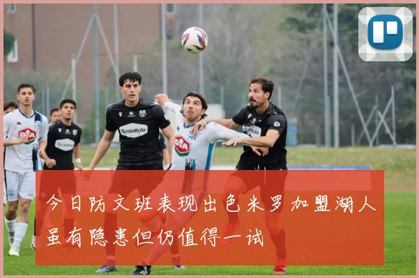 今日防文班表现出色米罗加盟湖人虽有隐患但仍值得一试