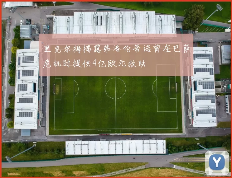 里克尔梅揭露弗洛伦蒂诺曾在巴萨危机时提供4亿欧元救助