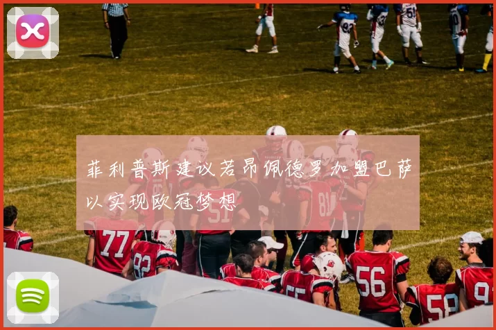 菲利普斯建议若昂佩德罗加盟巴萨以实现欧冠梦想