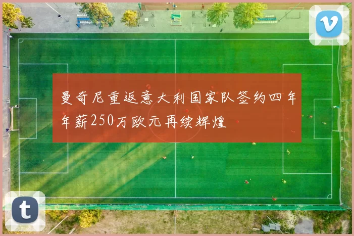 曼奇尼重返意大利国家队签约四年年薪250万欧元再续辉煌