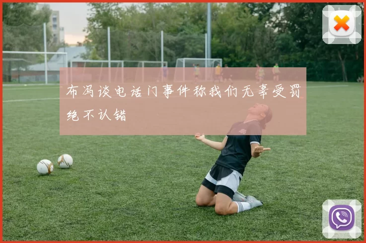 布冯谈电话门事件称我们无辜受罚绝不认错