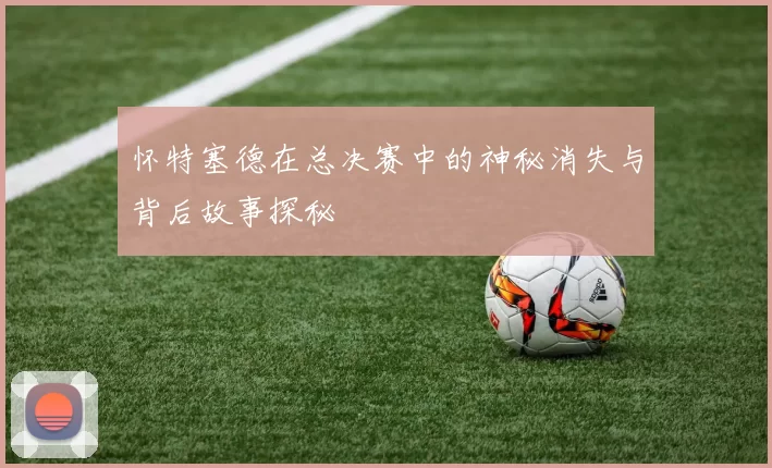怀特塞德在总决赛中的神秘消失与背后故事探秘
