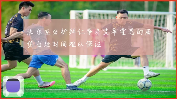 法尔克分析拜仁争夺艾希霍恩的局势出场时间难以保证